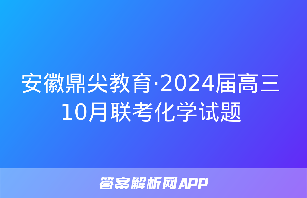 安徽鼎尖教育·2024届高三10月联考化学试题