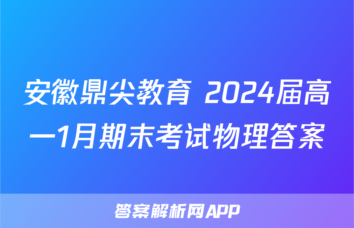 安徽鼎尖教育 2024届高一1月期末考试物理答案