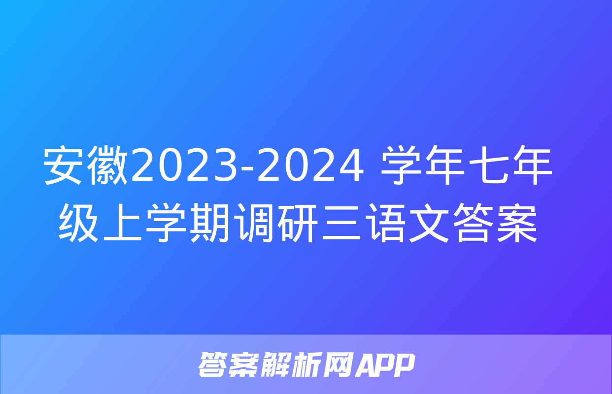 安徽2023-2024 学年七年级上学期调研三语文答案