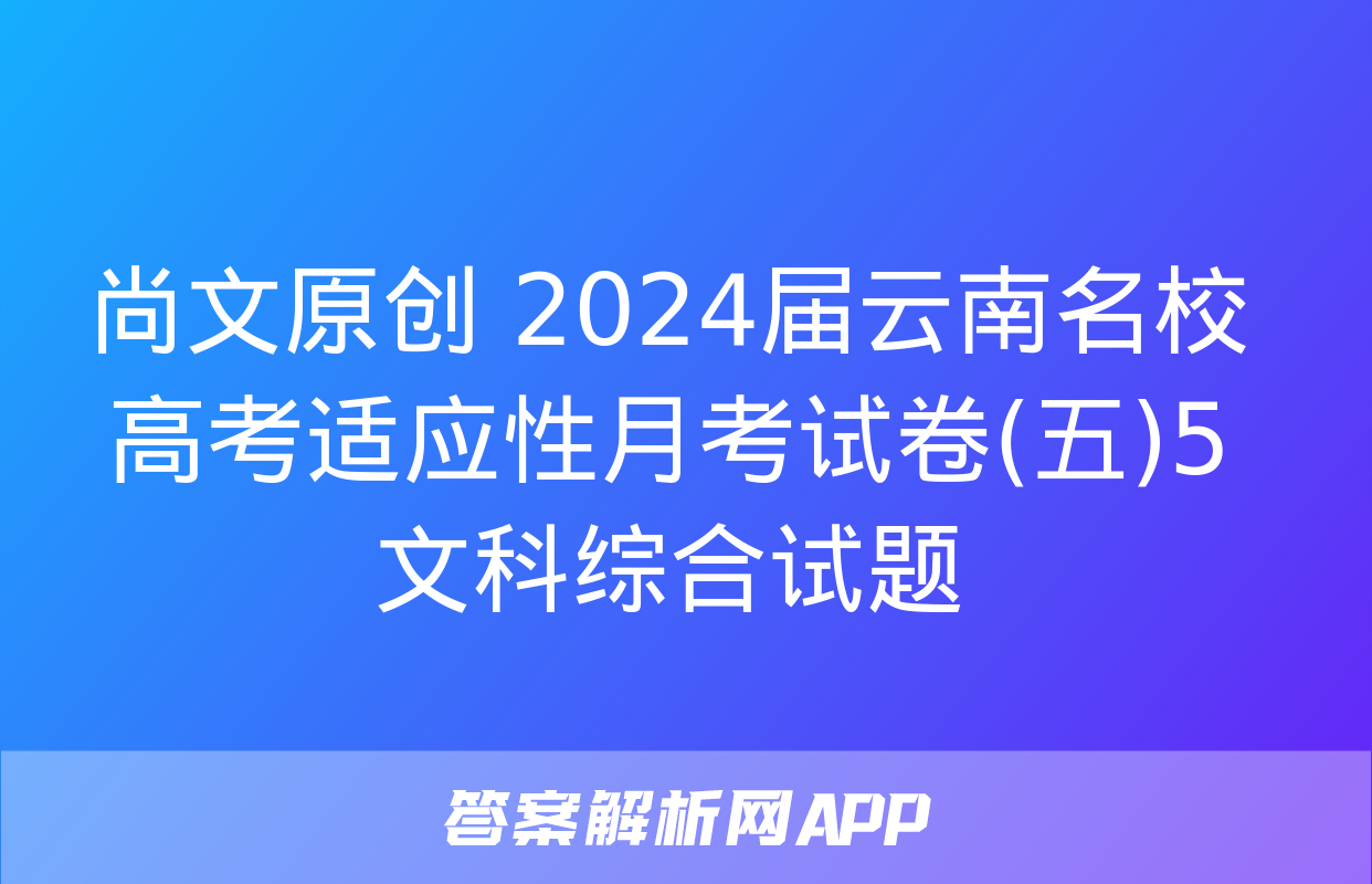 尚文原创 2024届云南名校高考适应性月考试卷(五)5文科综合试题