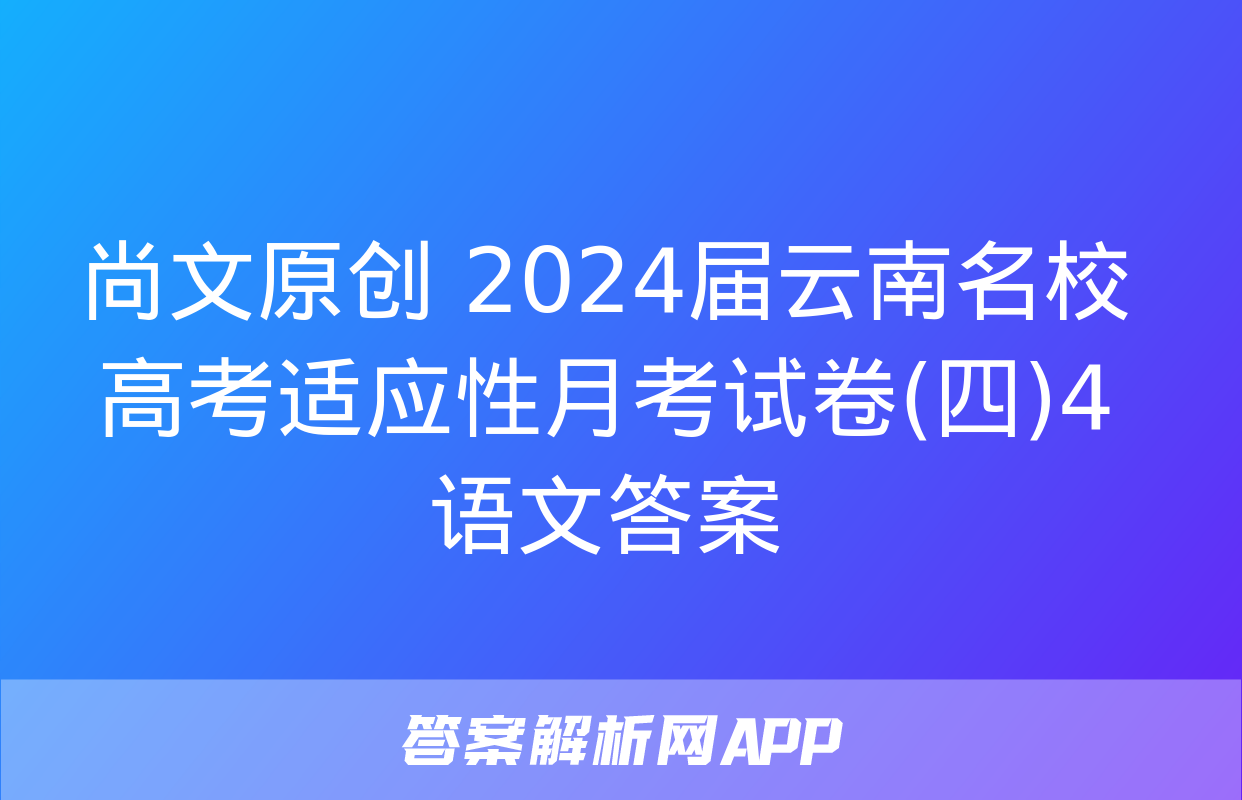 尚文原创 2024届云南名校高考适应性月考试卷(四)4语文答案