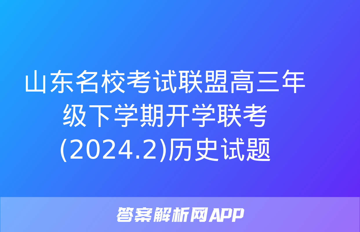 山东名校考试联盟高三年级下学期开学联考(2024.2)历史试题