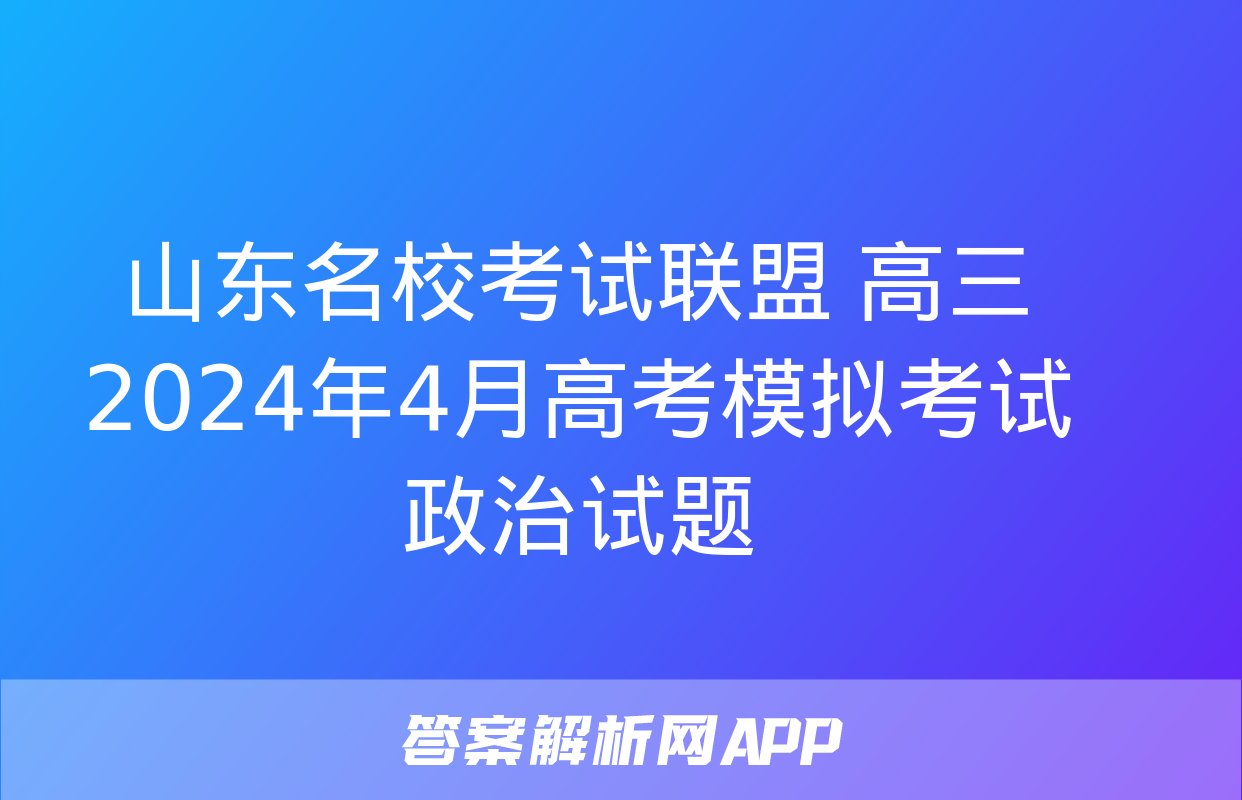 山东名校考试联盟 高三2024年4月高考模拟考试政治试题