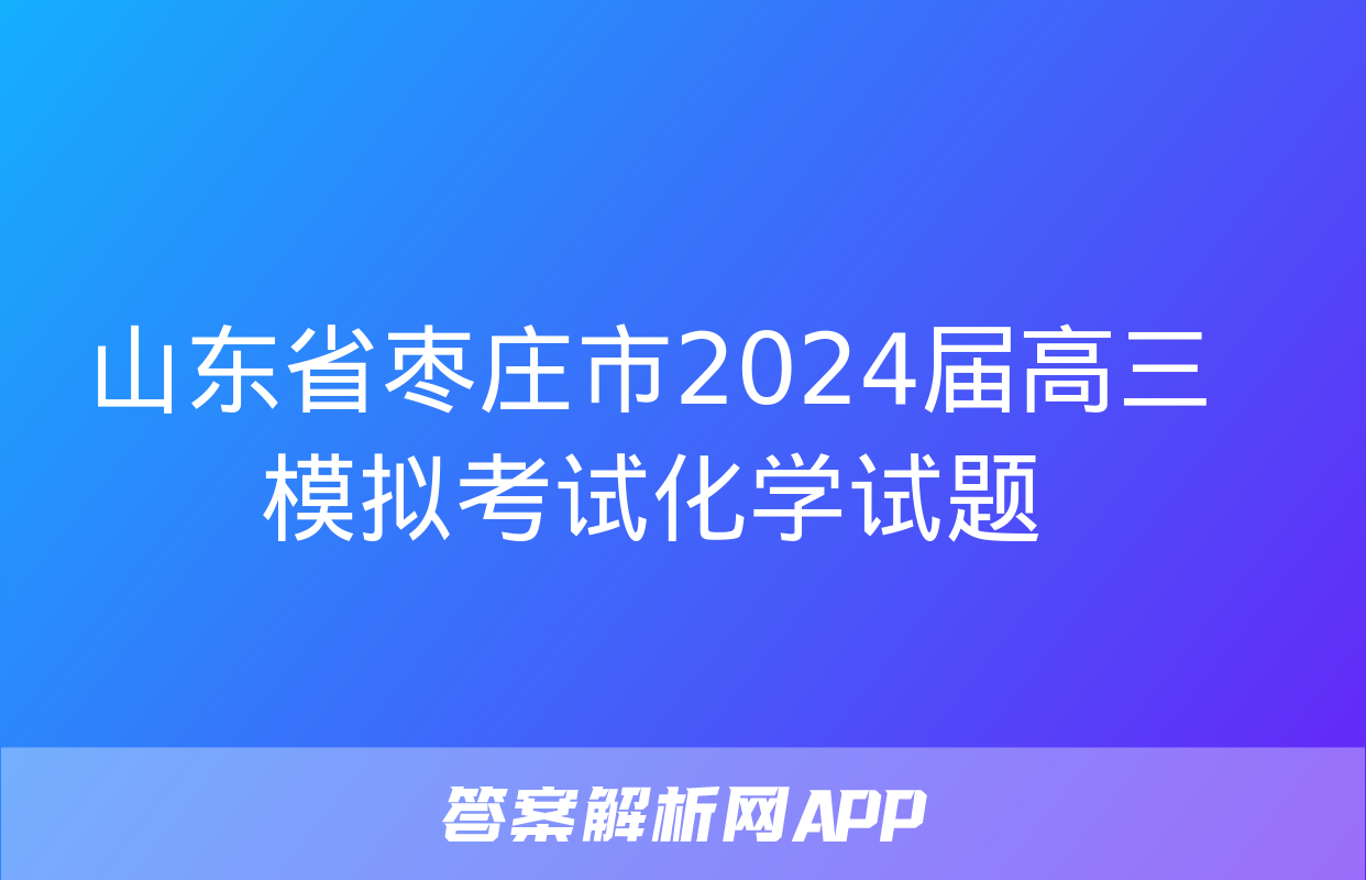 山东省枣庄市2024届高三模拟考试化学试题