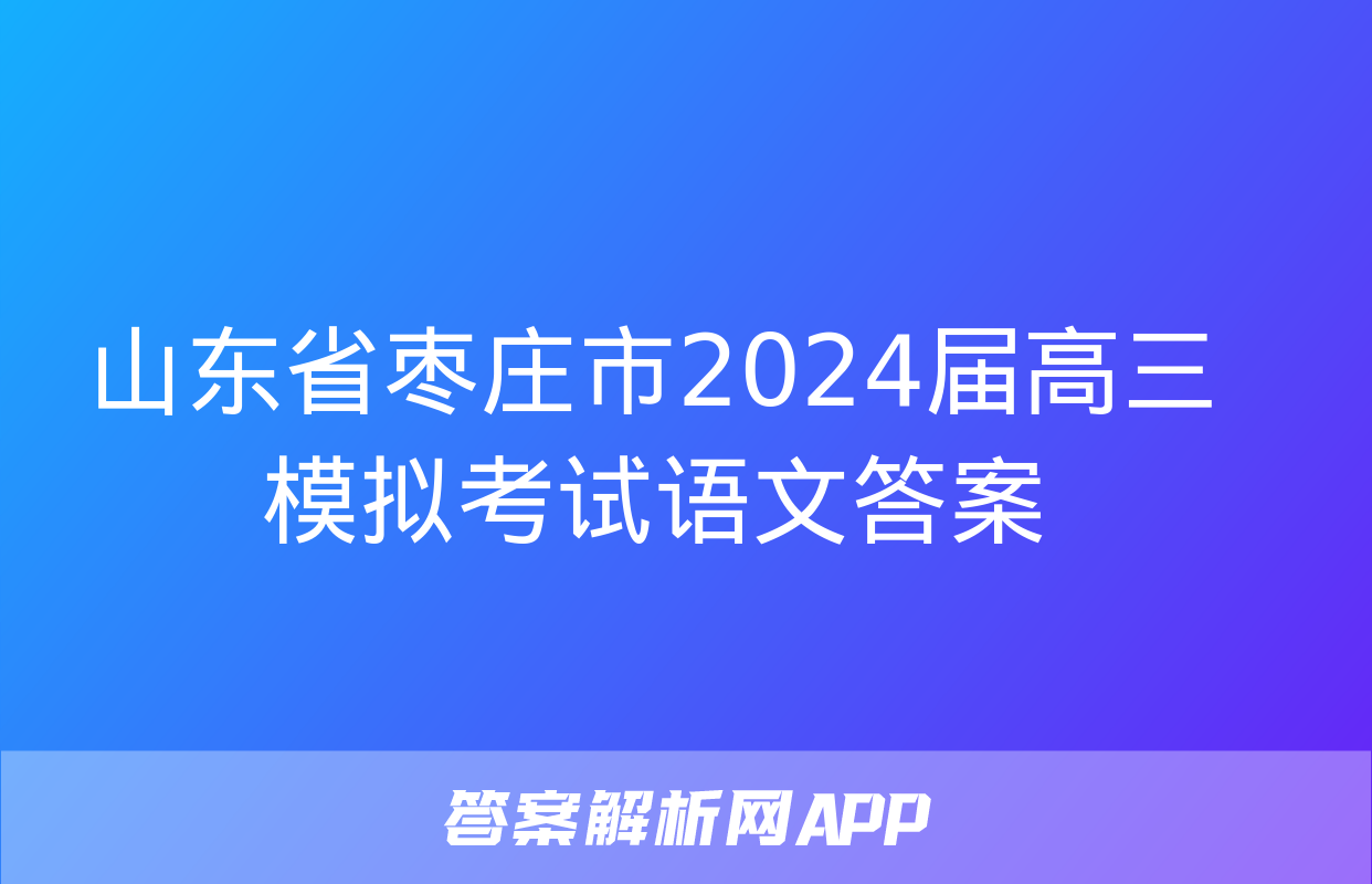 山东省枣庄市2024届高三模拟考试语文答案