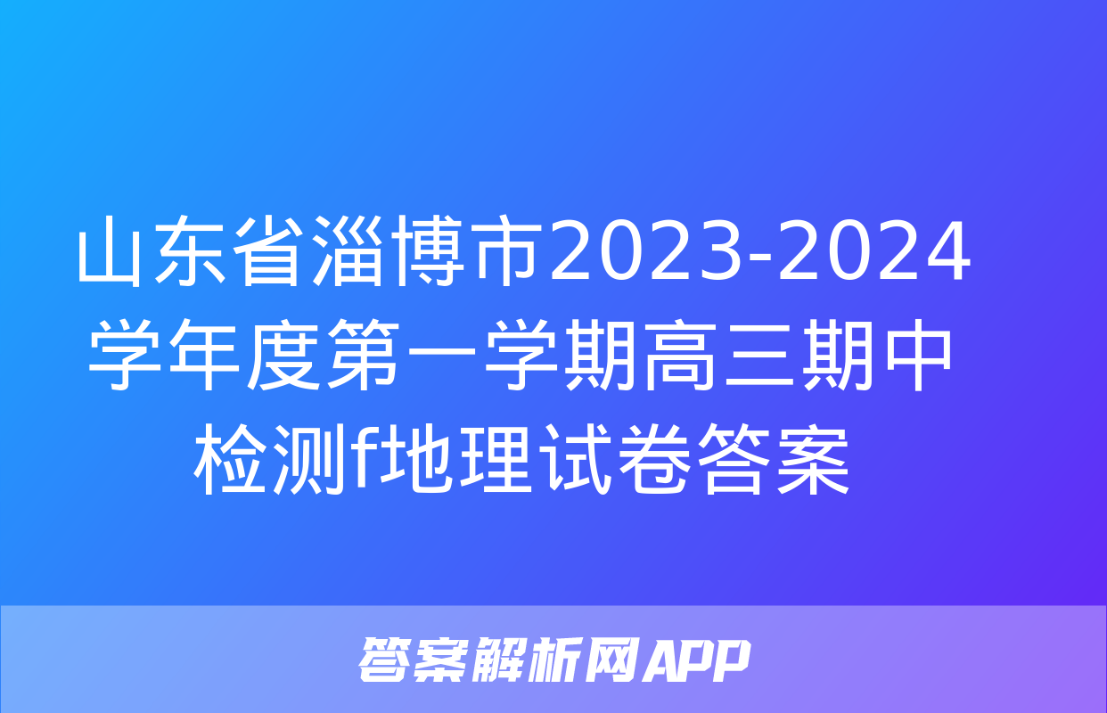 山东省淄博市2023-2024学年度第一学期高三期中检测f地理试卷答案