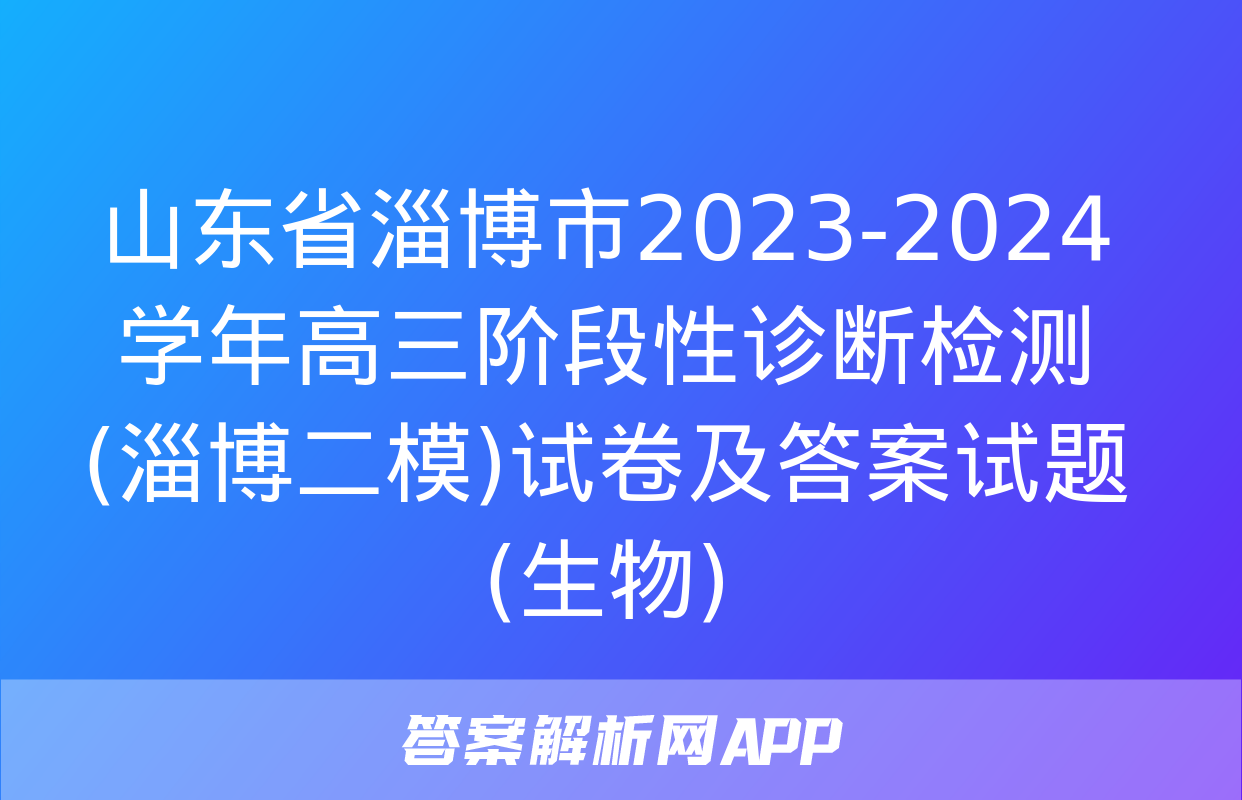 山东省淄博市2023-2024学年高三阶段性诊断检测(淄博二模)试卷及答案试题(生物)