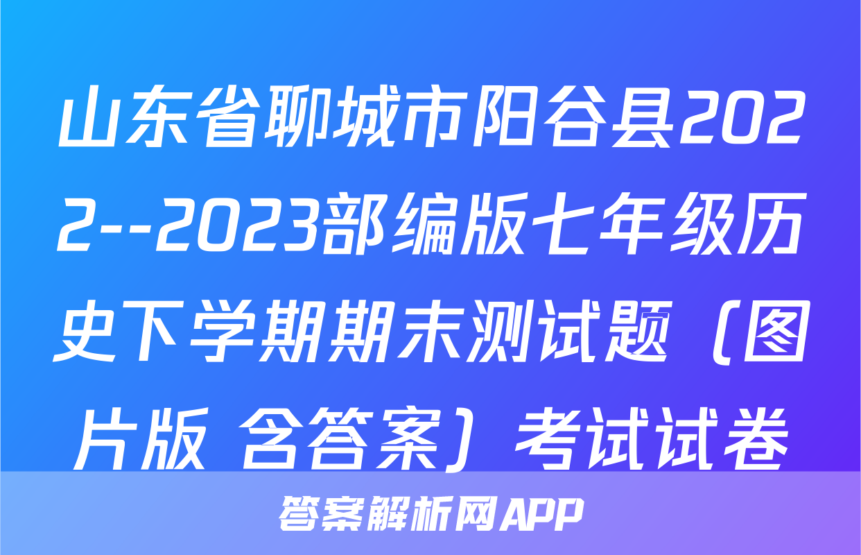 山东省聊城市阳谷县2022--2023部编版七年级历史下学期期末测试题（图片版 含答案）考试试卷