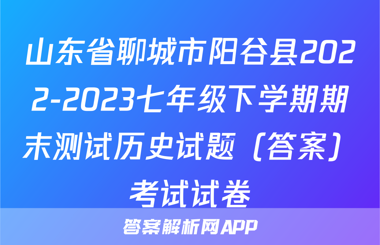 山东省聊城市阳谷县2022-2023七年级下学期期末测试历史试题（答案）考试试卷