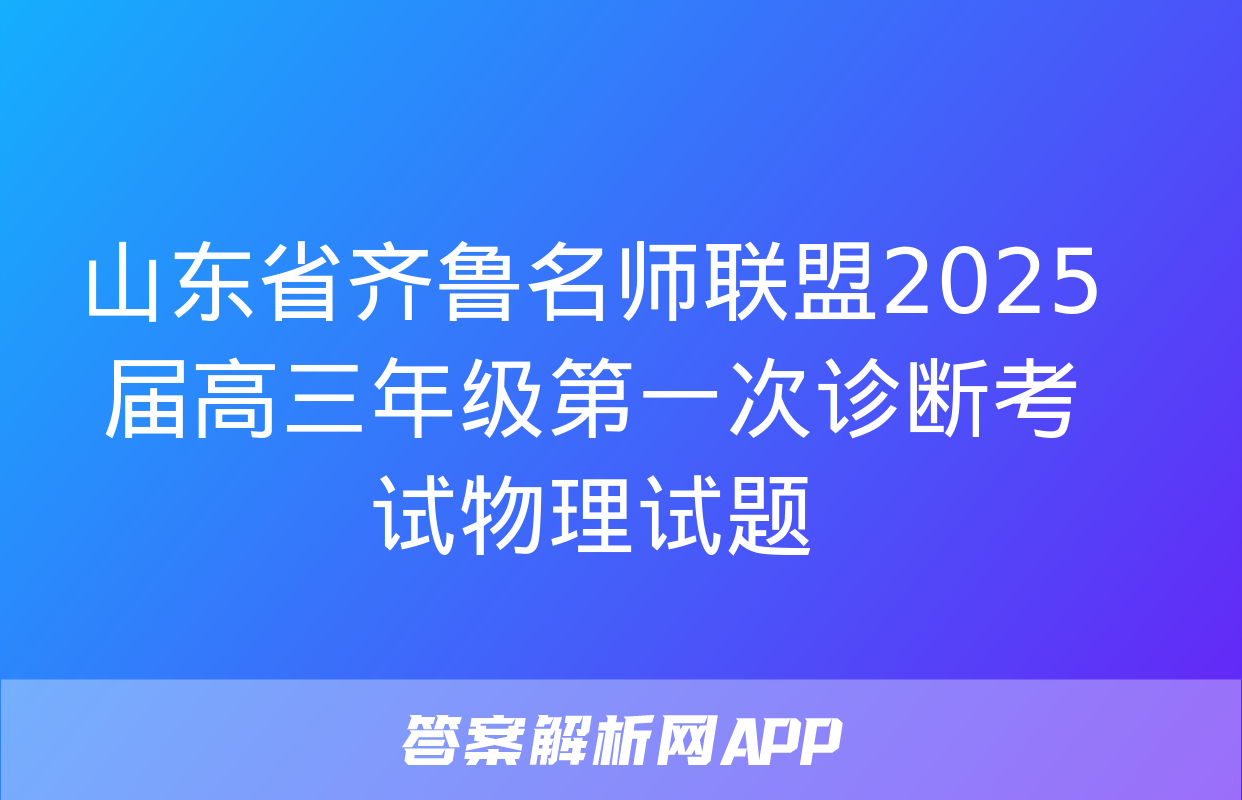 山东省齐鲁名师联盟2025届高三年级第一次诊断考试物理试题