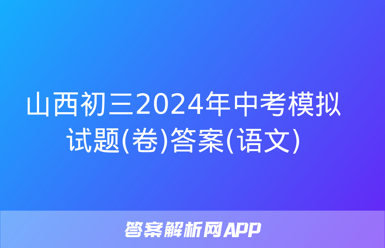 山西初三2024年中考模拟试题(卷)答案(语文)