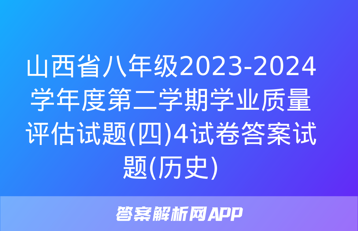 山西省八年级2023-2024学年度第二学期学业质量评估试题(四)4试卷答案试题(历史)