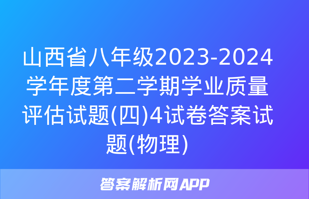 山西省八年级2023-2024学年度第二学期学业质量评估试题(四)4试卷答案试题(物理)