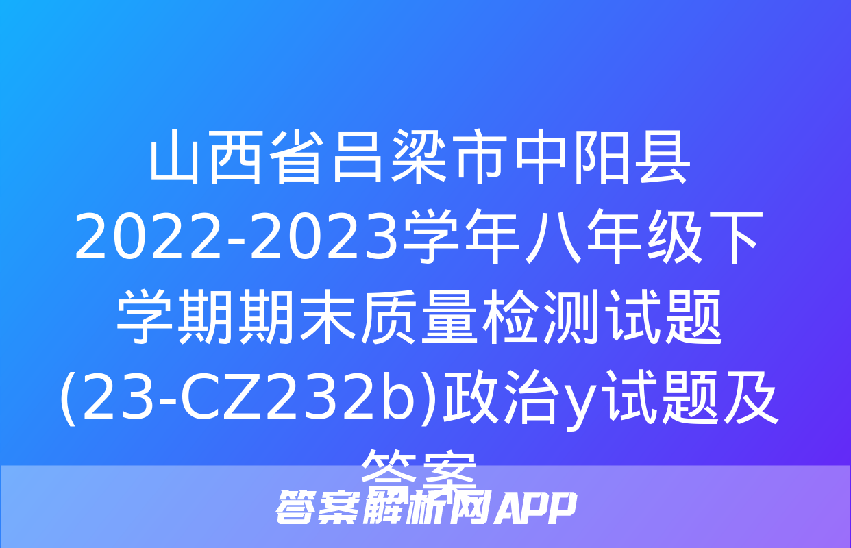 山西省吕梁市中阳县2022-2023学年八年级下学期期末质量检测试题(23-CZ232b)政治y试题及答案