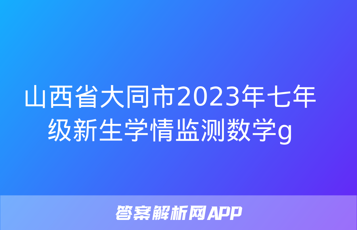 山西省大同市2023年七年级新生学情监测数学g