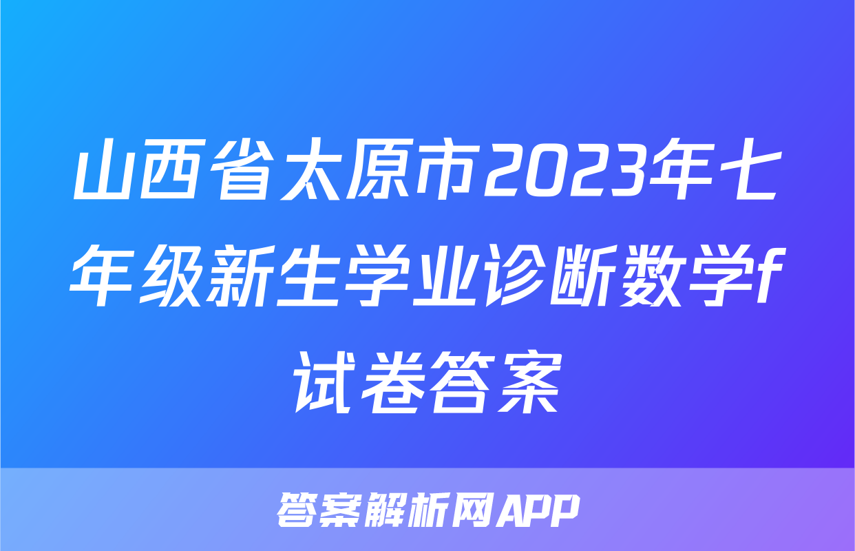 山西省太原市2023年七年级新生学业诊断数学f试卷答案