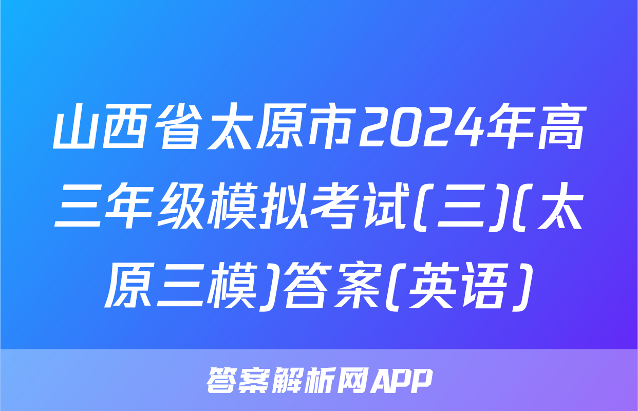 山西省太原市2024年高三年级模拟考试(三)(太原三模)答案(英语)