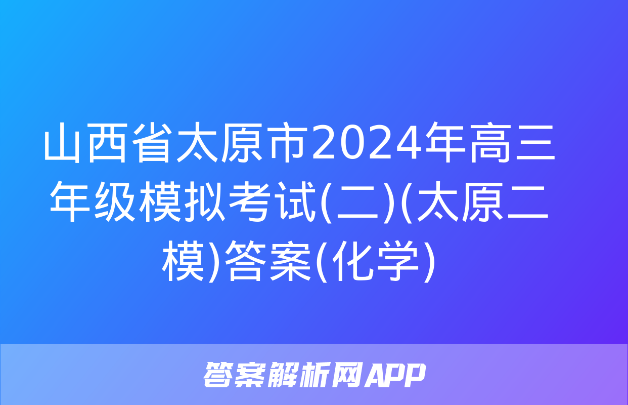 山西省太原市2024年高三年级模拟考试(二)(太原二模)答案(化学)