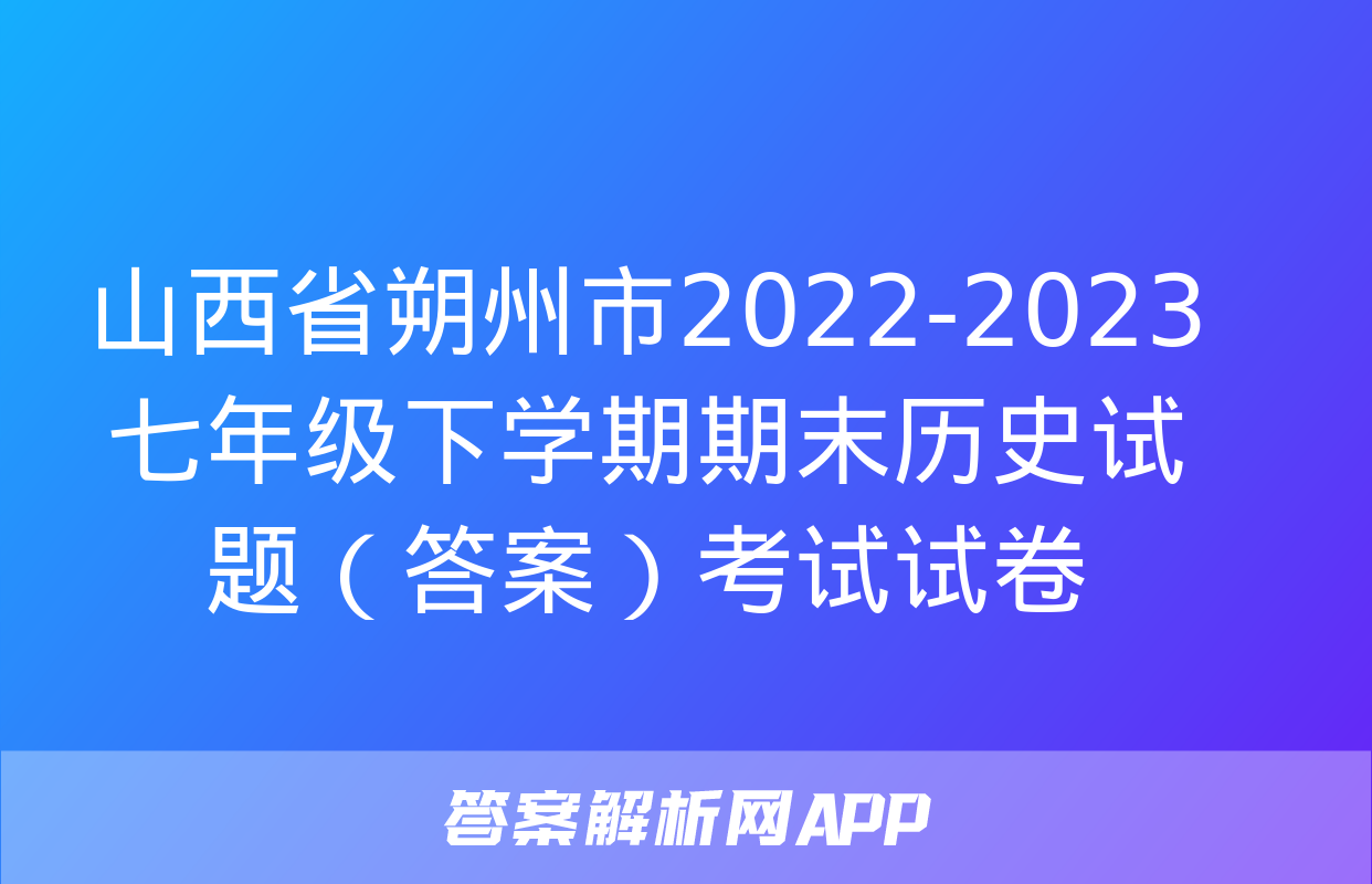 山西省朔州市2022-2023七年级下学期期末历史试题（答案）考试试卷