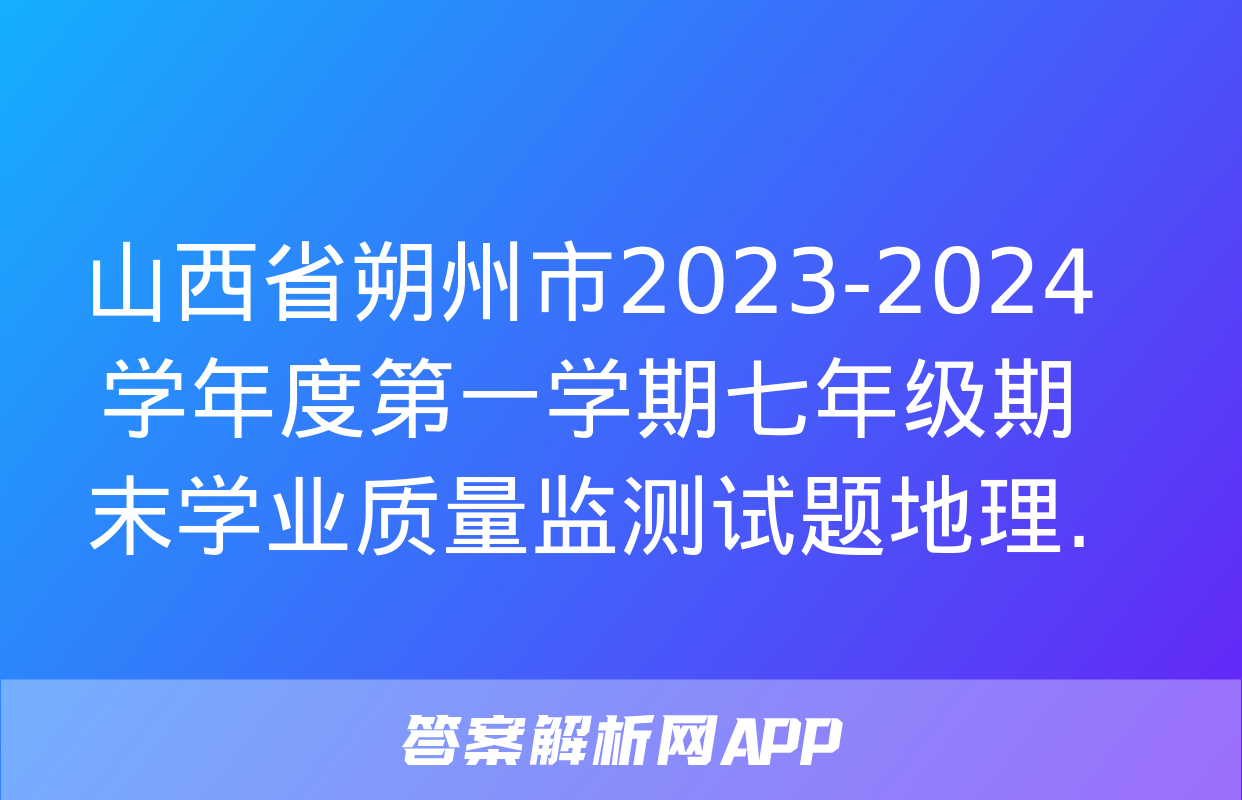 山西省朔州市2023-2024学年度第一学期七年级期末学业质量监测试题地理.