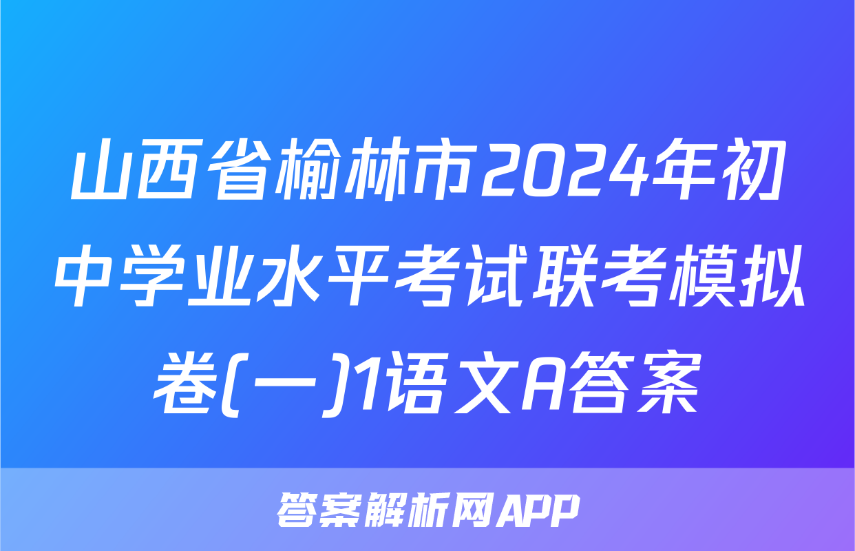 山西省榆林市2024年初中学业水平考试联考模拟卷(一)1语文A答案