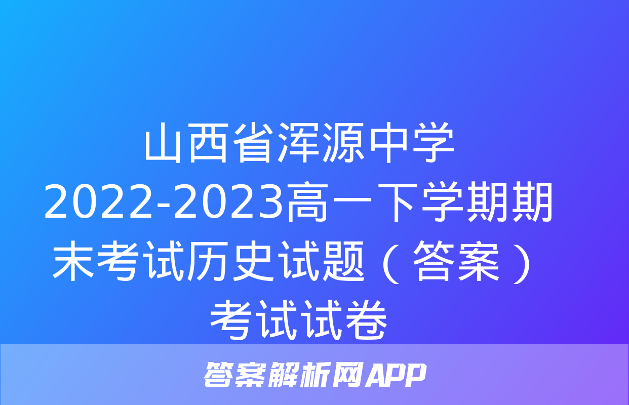 山西省浑源中学2022-2023高一下学期期末考试历史试题（答案）考试试卷