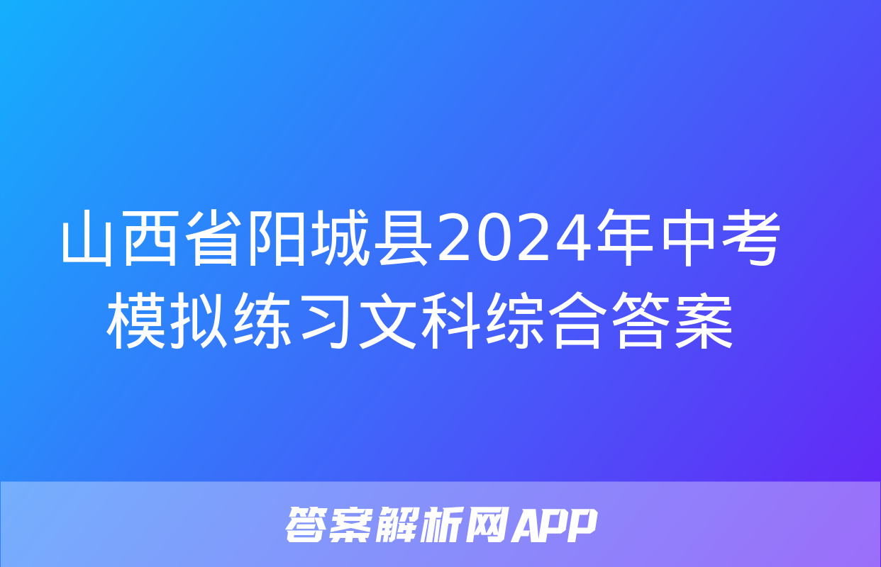 山西省阳城县2024年中考模拟练习文科综合答案