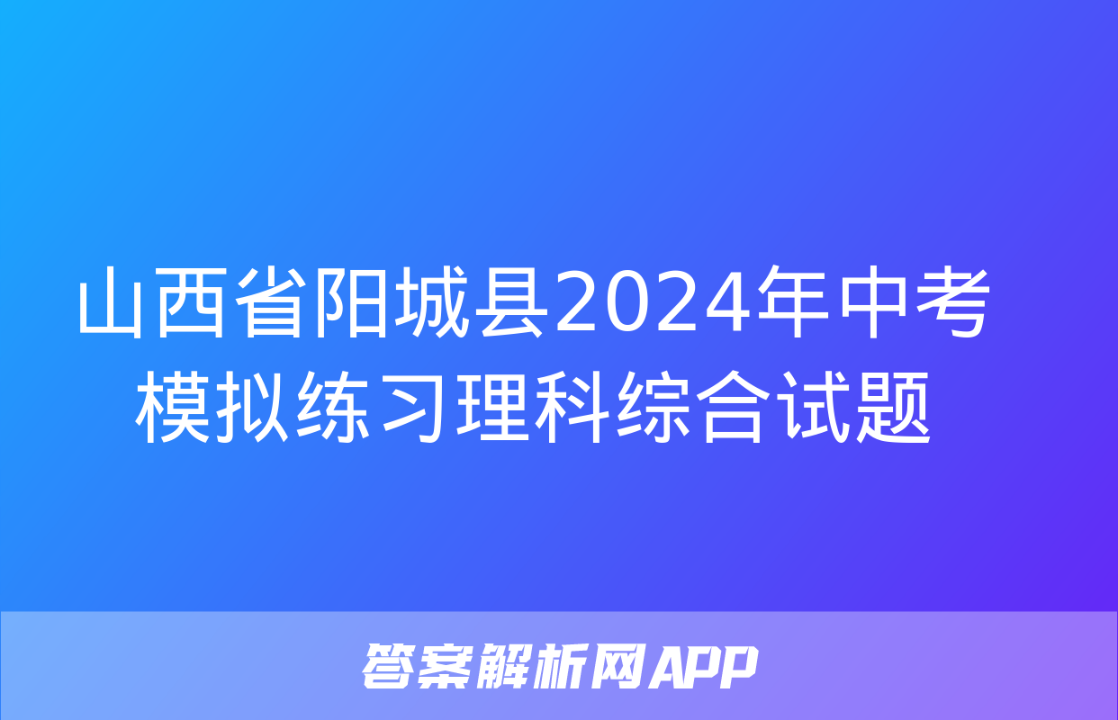 山西省阳城县2024年中考模拟练习理科综合试题