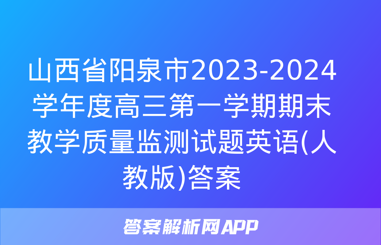 山西省阳泉市2023-2024学年度高三第一学期期末教学质量监测试题英语(人教版)答案