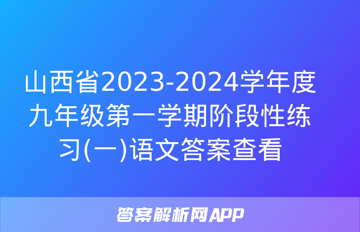 山西省2023-2024学年度九年级第一学期阶段性练习(一)语文答案查看