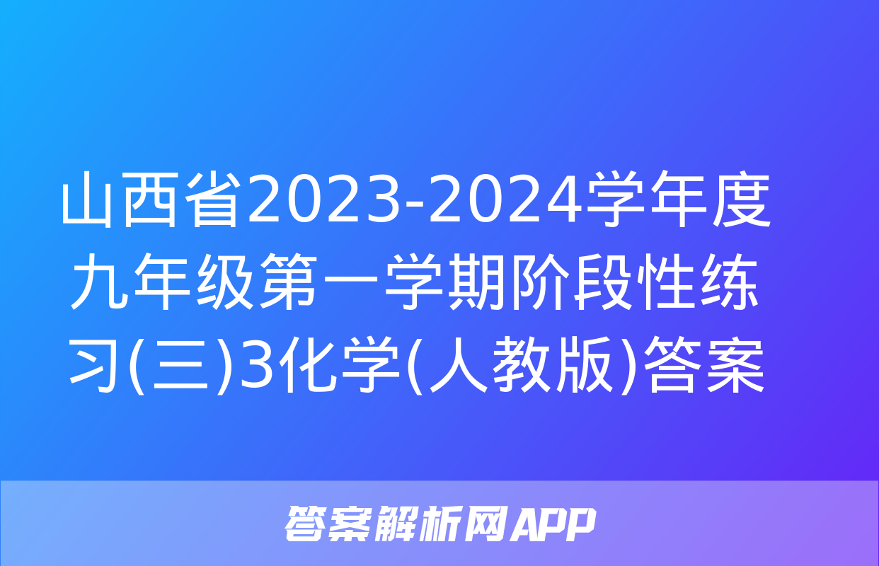 山西省2023-2024学年度九年级第一学期阶段性练习(三)3化学(人教版)答案