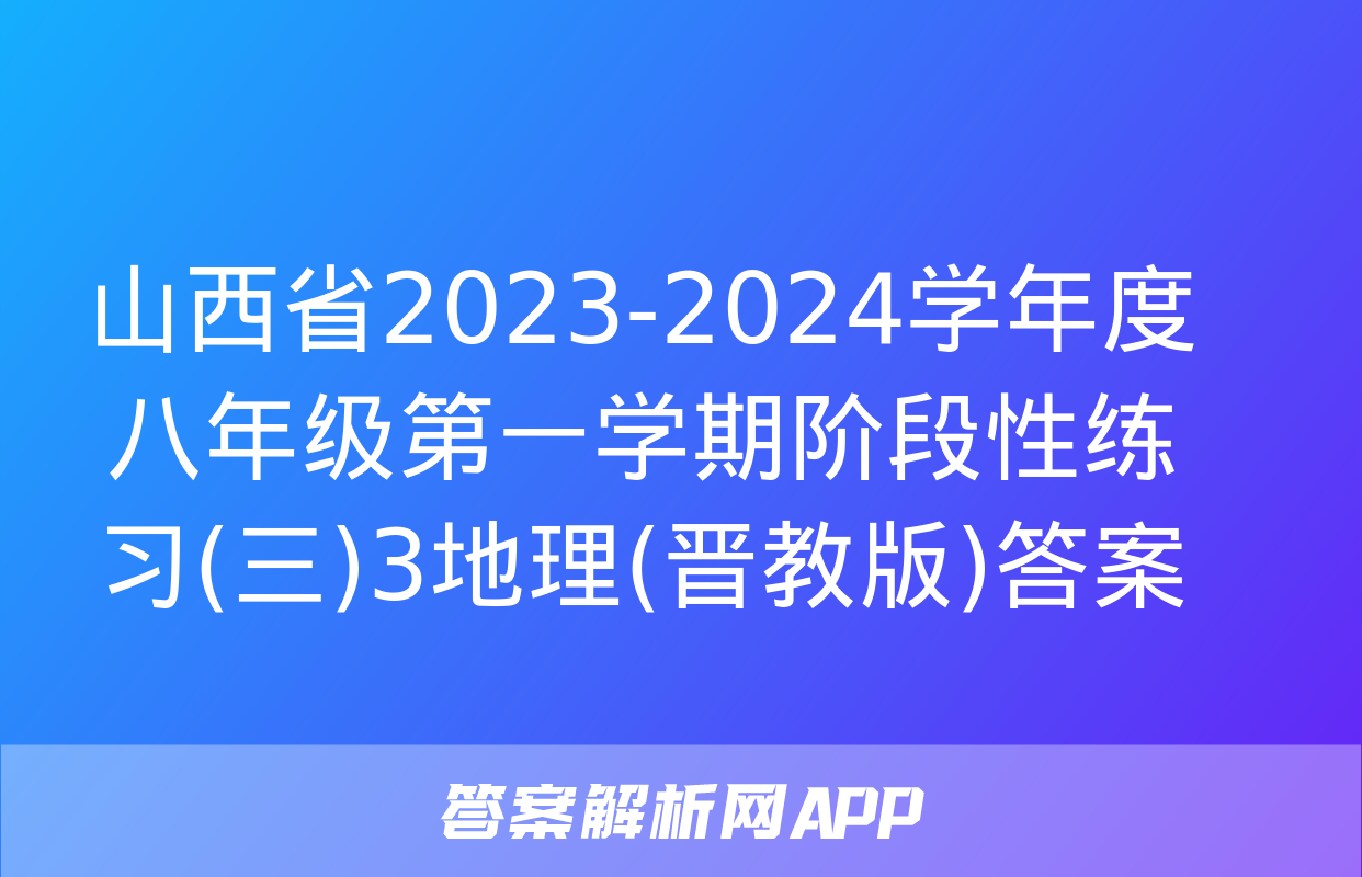 山西省2023-2024学年度八年级第一学期阶段性练习(三)3地理(晋教版)答案