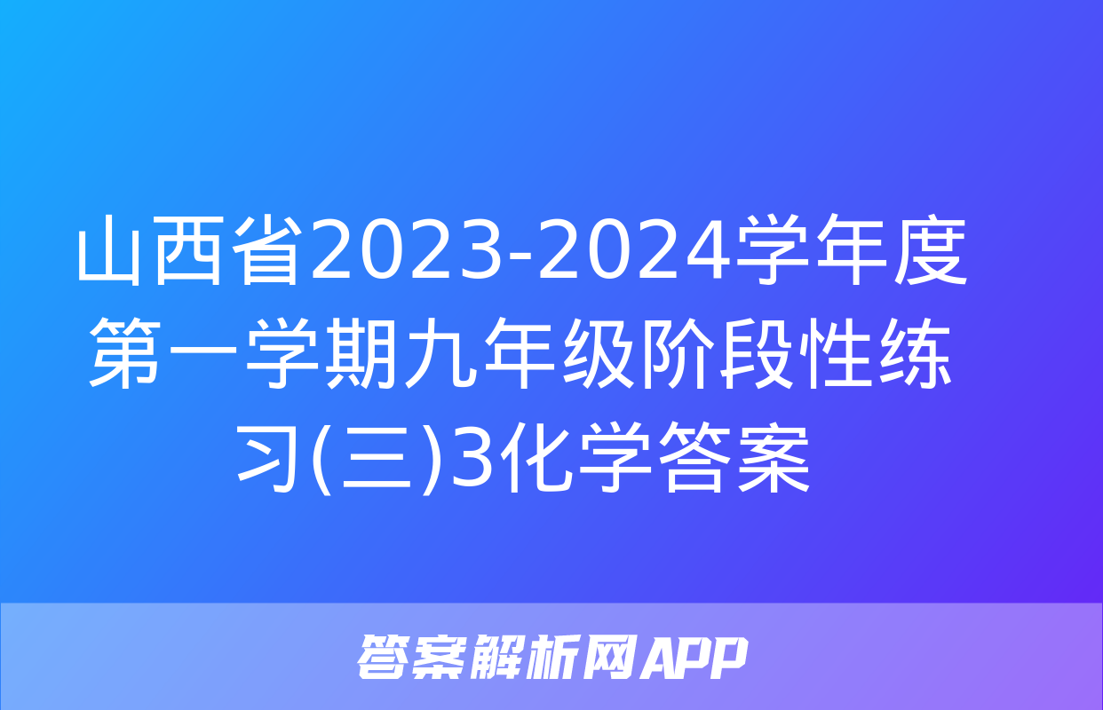 山西省2023-2024学年度第一学期九年级阶段性练习(三)3化学答案