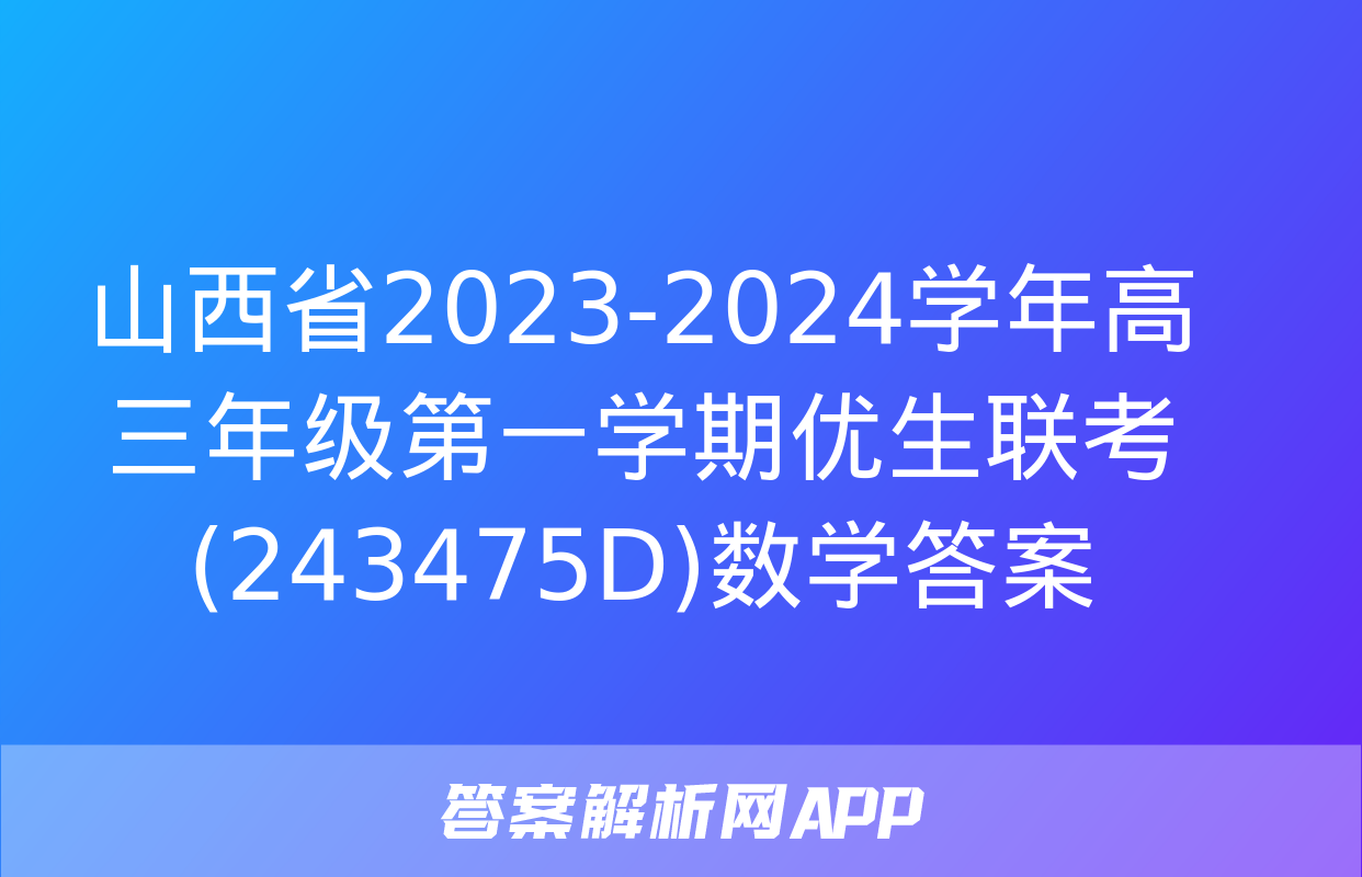 山西省2023-2024学年高三年级第一学期优生联考(243475D)数学答案