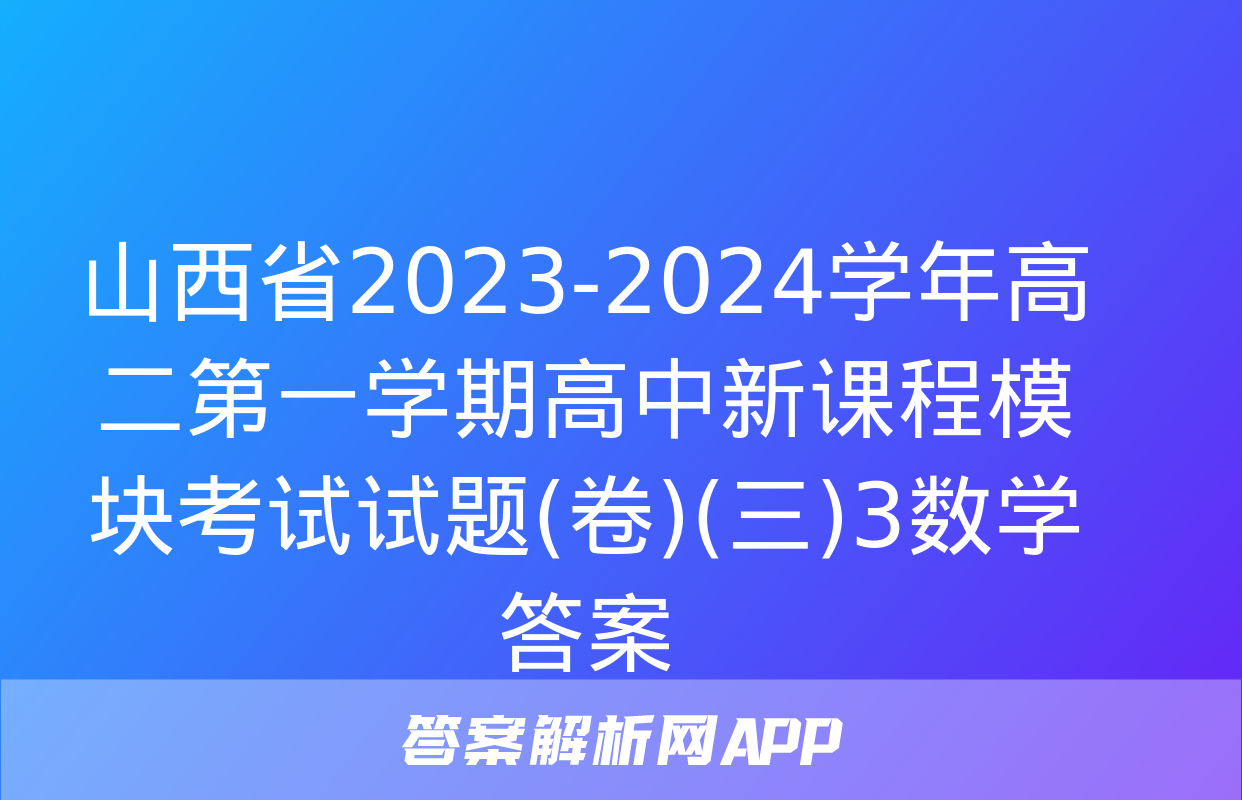 山西省2023-2024学年高二第一学期高中新课程模块考试试题(卷)(三)3数学答案