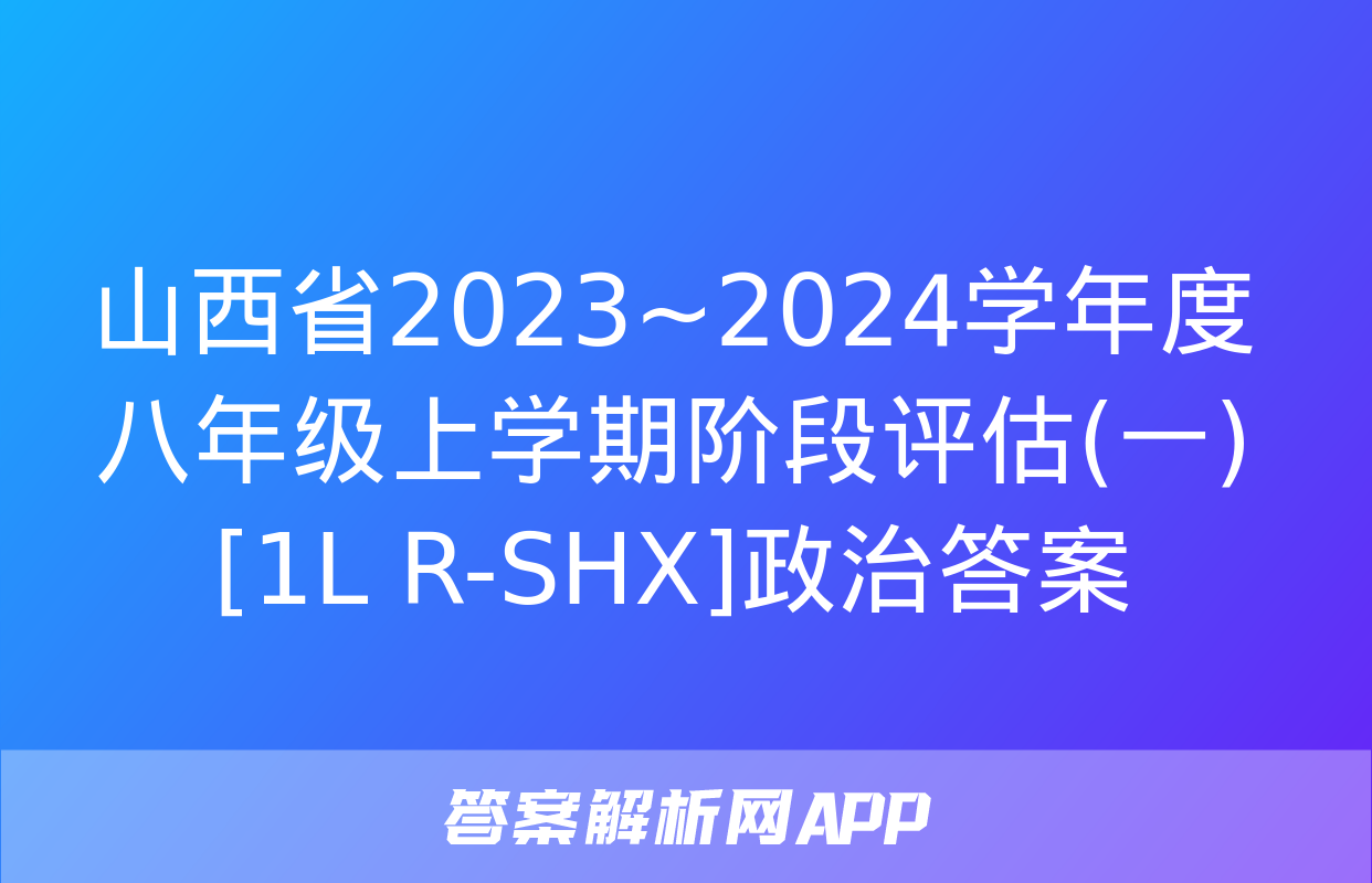 山西省2023~2024学年度八年级上学期阶段评估(一)[1L R-SHX]政治答案