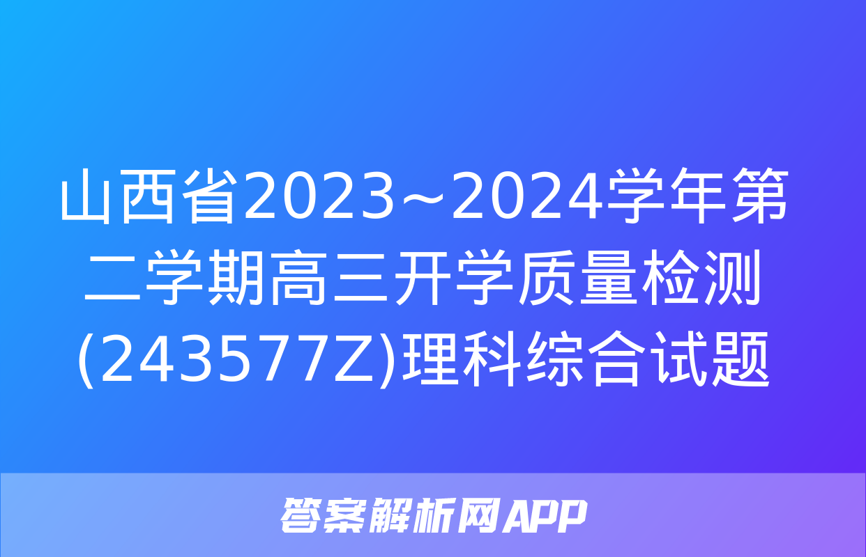 山西省2023~2024学年第二学期高三开学质量检测(243577Z)理科综合试题