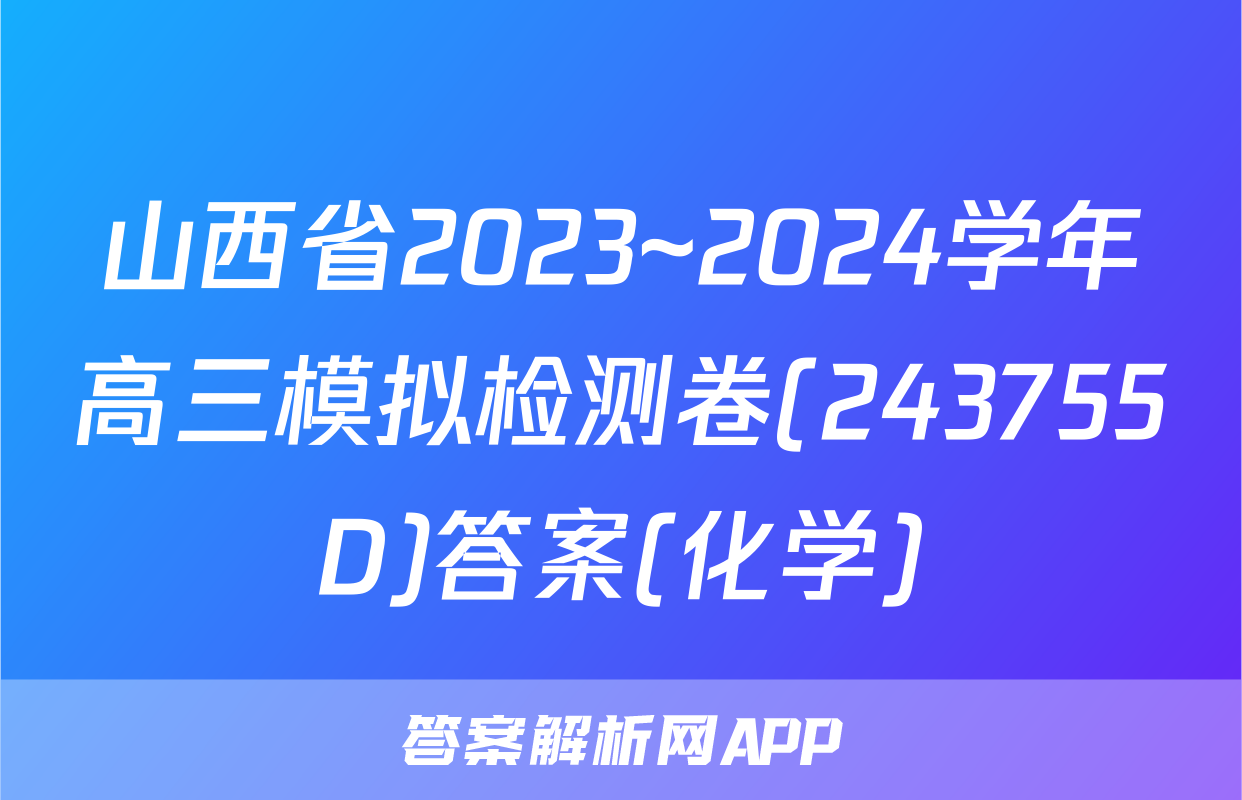 山西省2023~2024学年高三模拟检测卷(243755D)答案(化学)