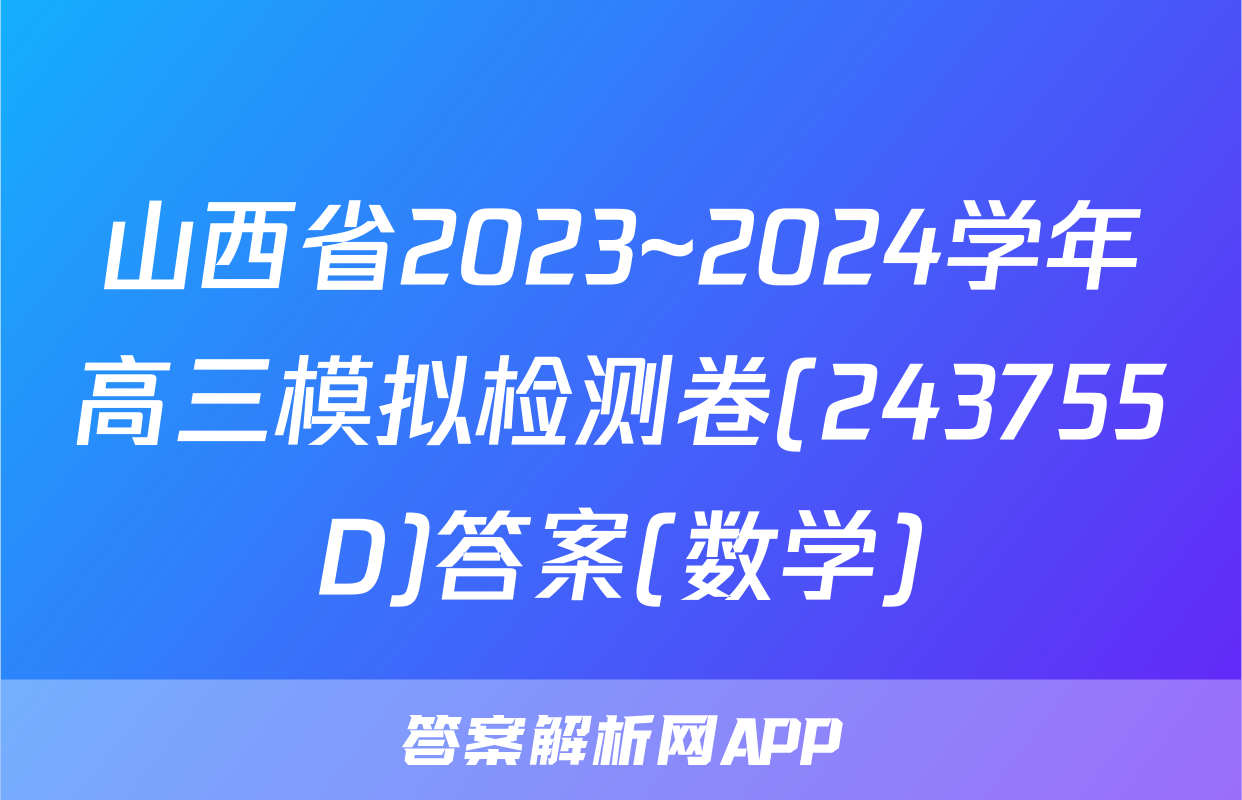 山西省2023~2024学年高三模拟检测卷(243755D)答案(数学)