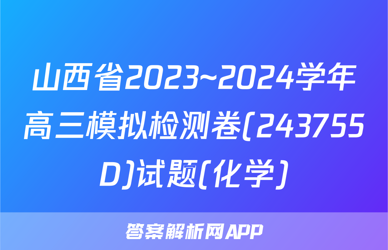 山西省2023~2024学年高三模拟检测卷(243755D)试题(化学)