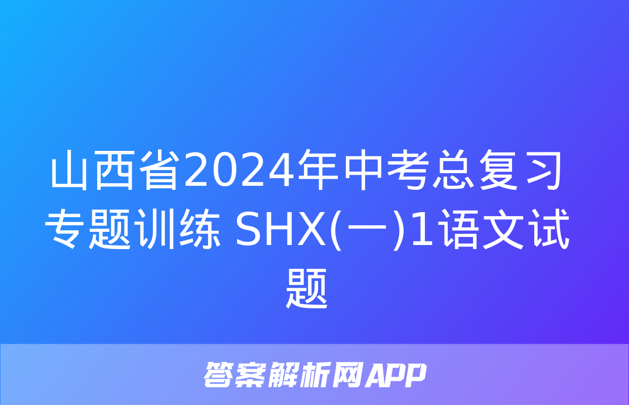 山西省2024年中考总复习专题训练 SHX(一)1语文试题