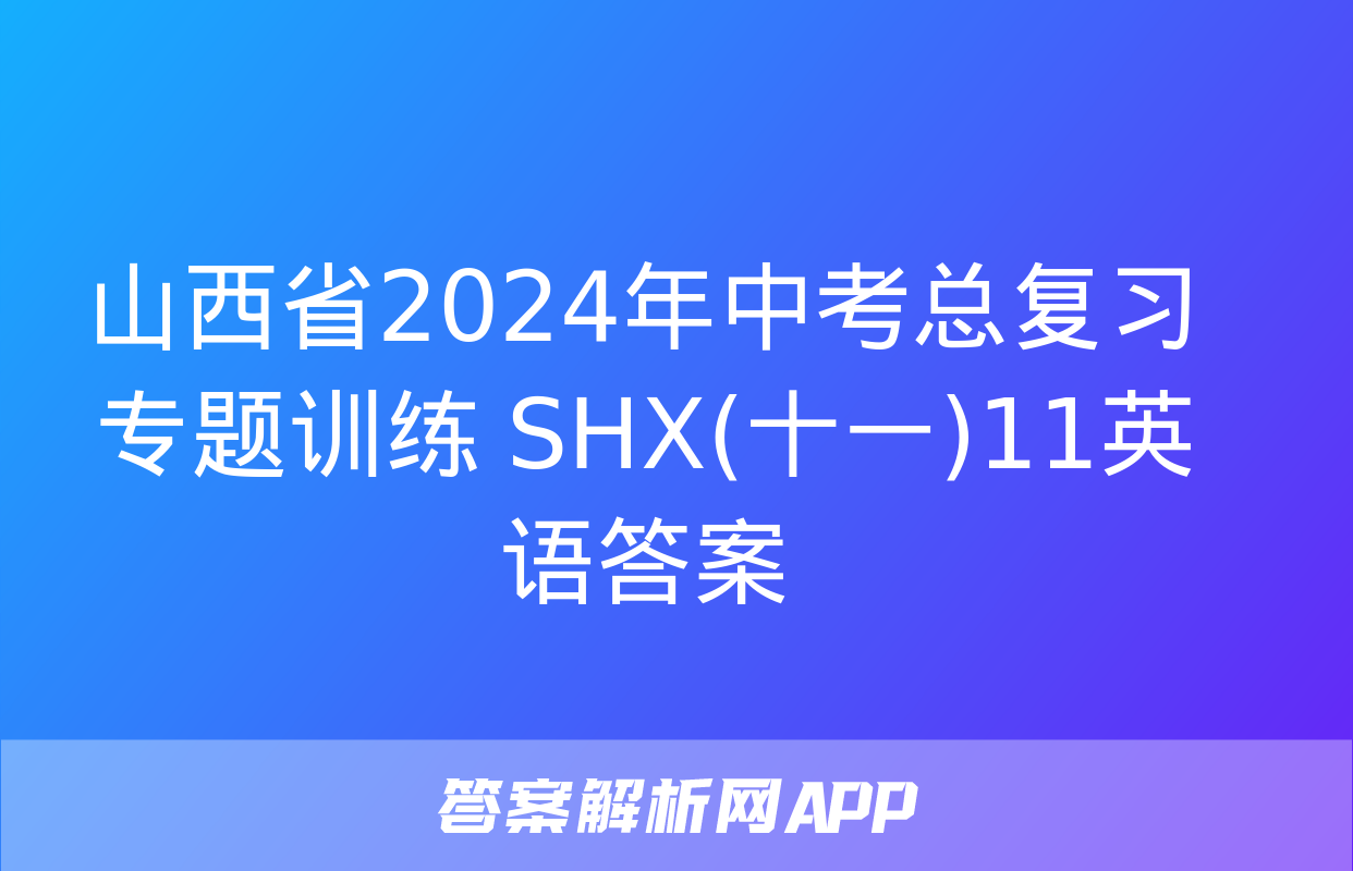 山西省2024年中考总复习专题训练 SHX(十一)11英语答案