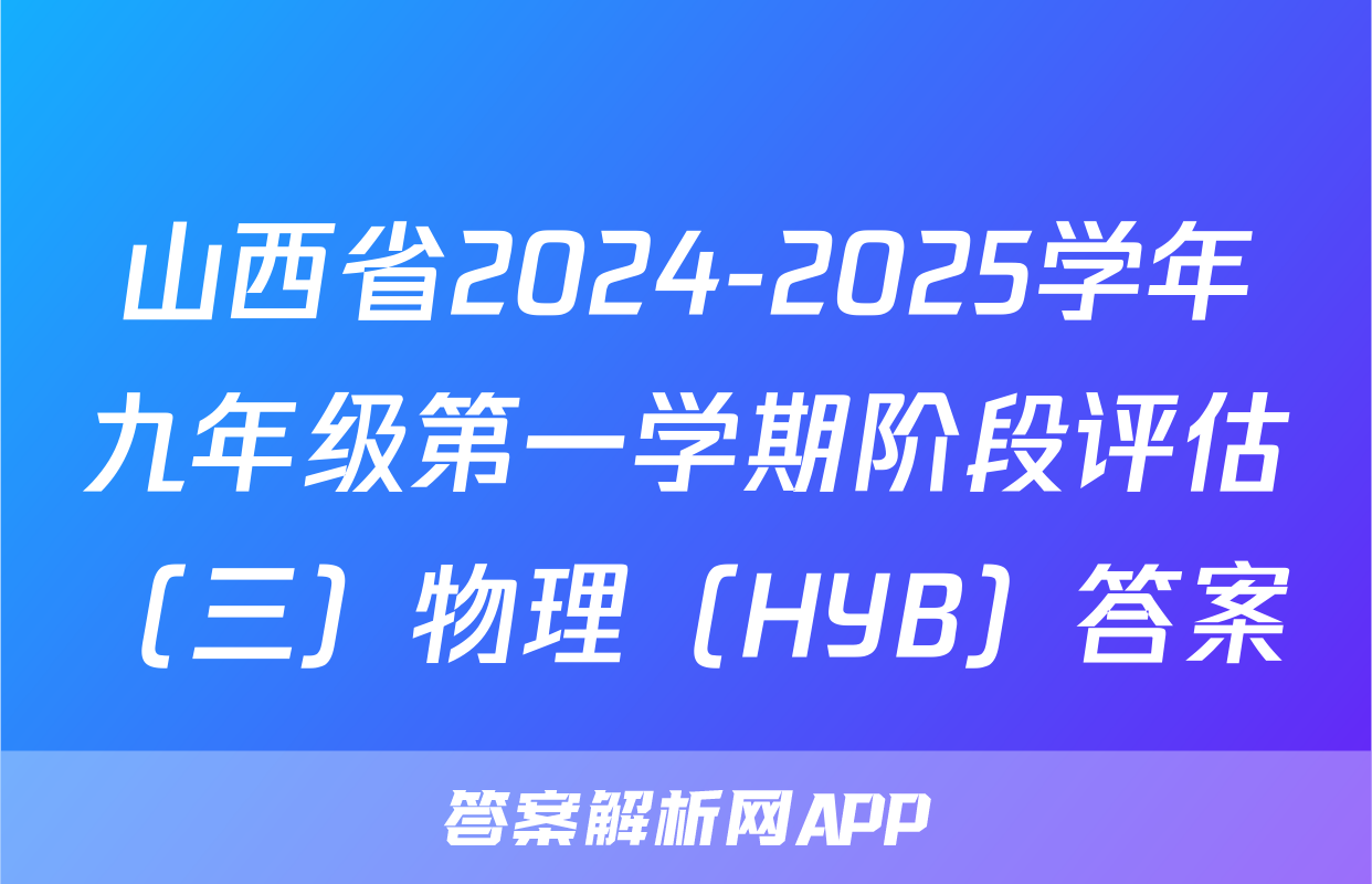 山西省2024-2025学年九年级第一学期阶段评估（三）物理（HYB）答案