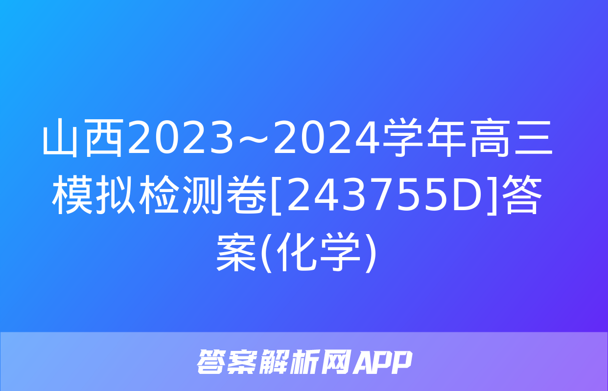 山西2023~2024学年高三模拟检测卷[243755D]答案(化学)