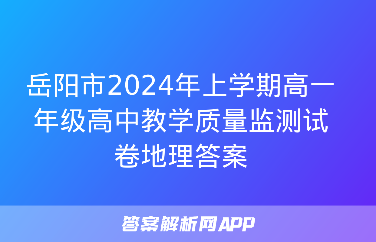 岳阳市2024年上学期高一年级高中教学质量监测试卷地理答案