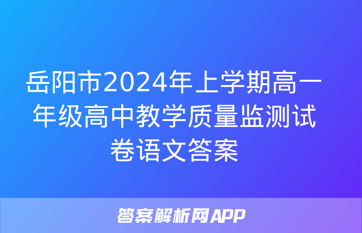 岳阳市2024年上学期高一年级高中教学质量监测试卷语文答案