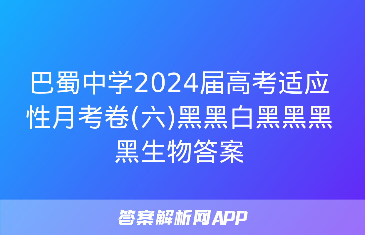 巴蜀中学2024届高考适应性月考卷(六)黑黑白黑黑黑黑生物答案