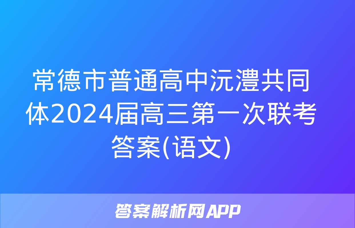 常德市普通高中沅澧共同体2024届高三第一次联考答案(语文)