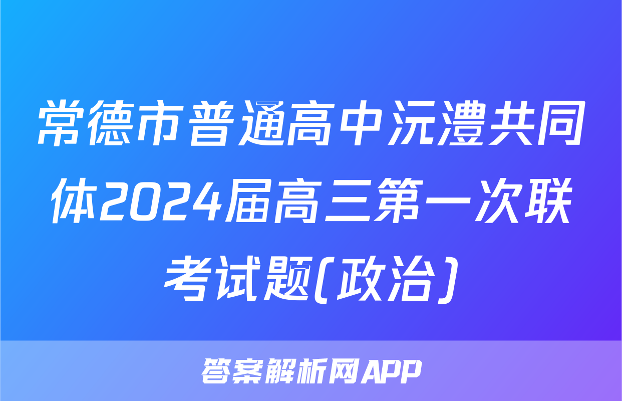 常德市普通高中沅澧共同体2024届高三第一次联考试题(政治)