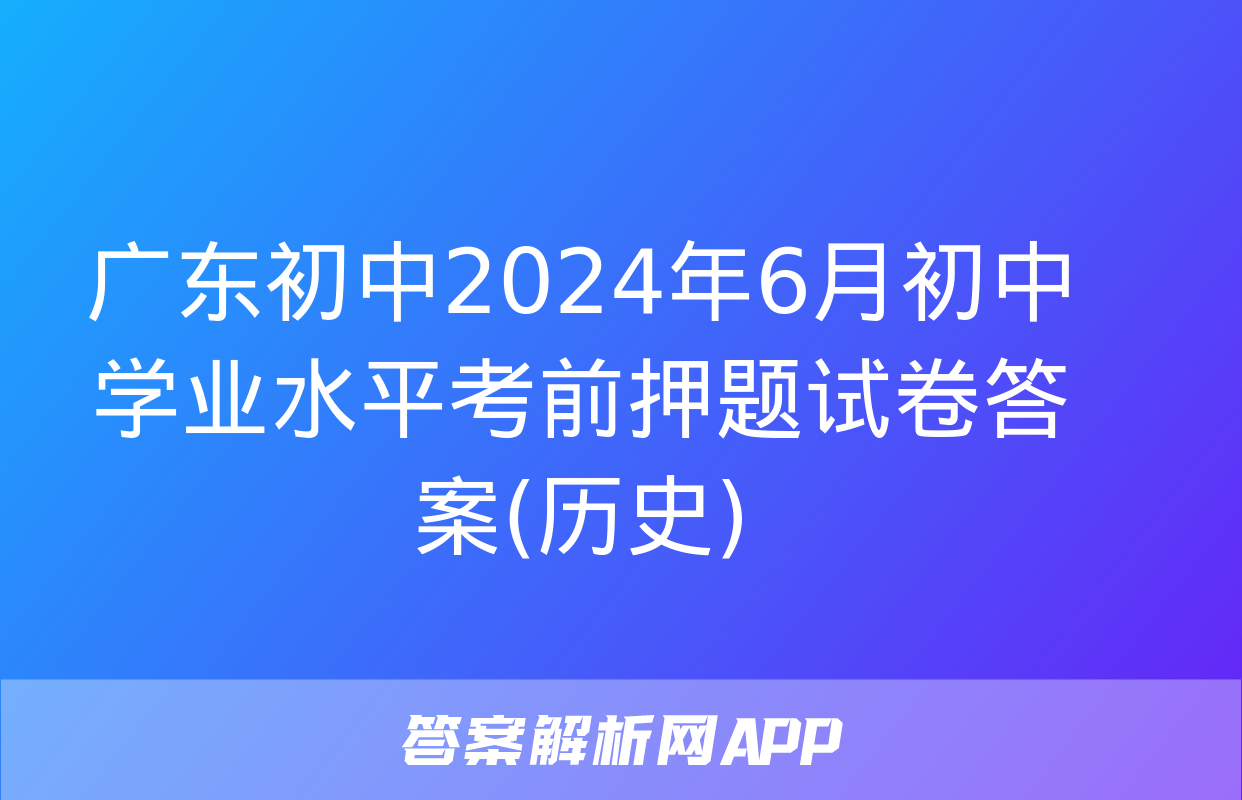 广东初中2024年6月初中学业水平考前押题试卷答案(历史)